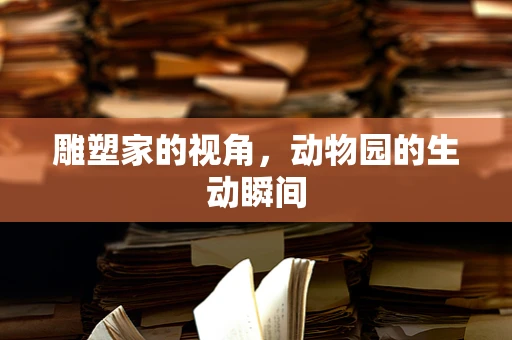 雕塑家的视角，动物园的生动瞬间