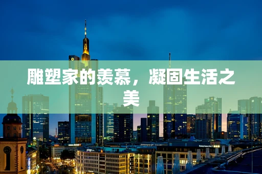 雕塑家的羡慕，凝固生活之美