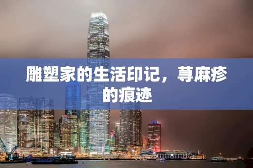 雕塑家的生活印记，荨麻疹的痕迹
