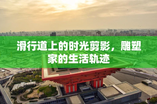 滑行道上的时光剪影，雕塑家的生活轨迹