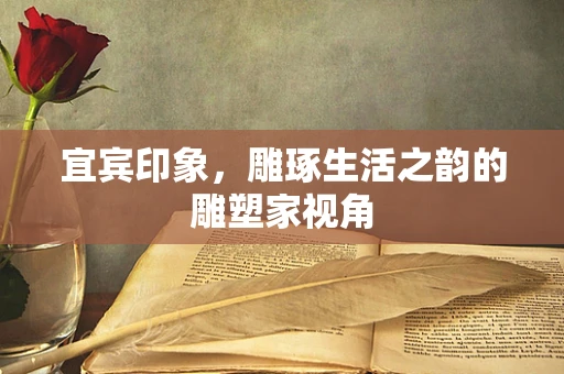 宜宾印象，雕琢生活之韵的雕塑家视角