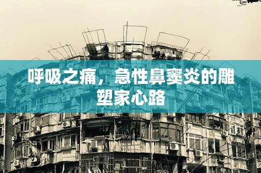 呼吸之痛，急性鼻窦炎的雕塑家心路