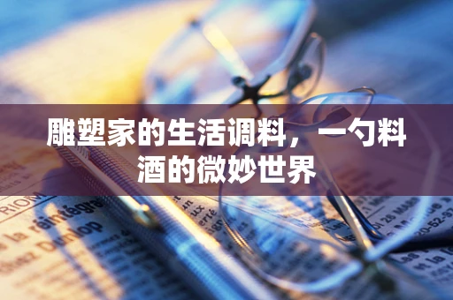雕塑家的生活调料，一勺料酒的微妙世界