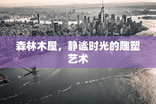 森林木屋，静谧时光的雕塑艺术