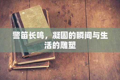 警笛长鸣，凝固的瞬间与生活的雕塑