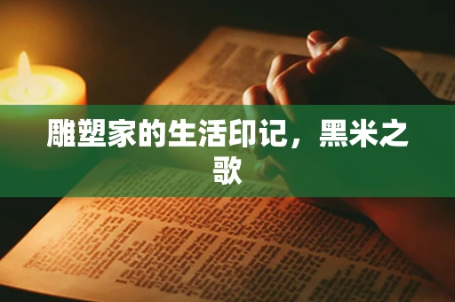 雕塑家的生活印记，黑米之歌