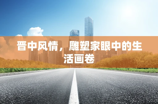 晋中风情，雕塑家眼中的生活画卷
