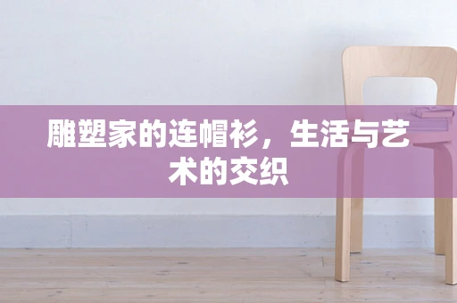 雕塑家的连帽衫，生活与艺术的交织