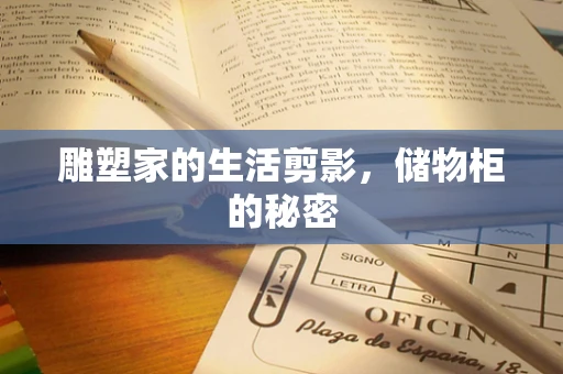 雕塑家的生活剪影，储物柜的秘密