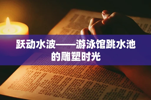 跃动水波——游泳馆跳水池的雕塑时光