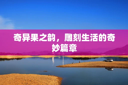 奇异果之韵，雕刻生活的奇妙篇章