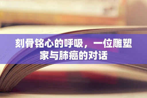 刻骨铭心的呼吸，一位雕塑家与肺癌的对话