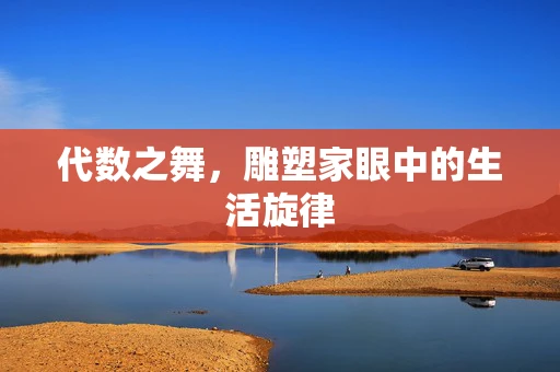 代数之舞，雕塑家眼中的生活旋律