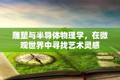 雕塑与半导体物理学，在微观世界中寻找艺术灵感