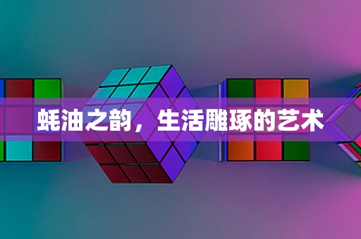 蚝油之韵，生活雕琢的艺术