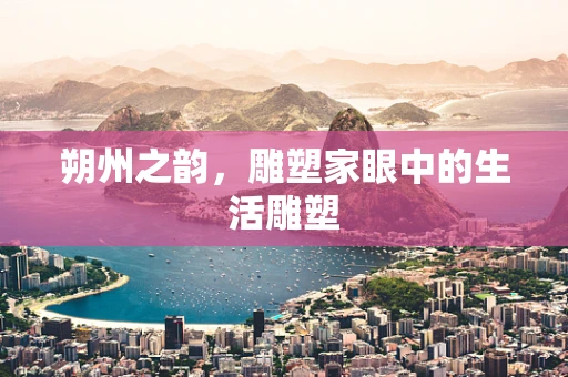 朔州之韵，雕塑家眼中的生活雕塑