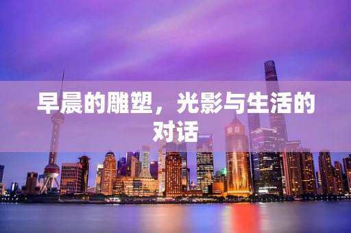 早晨的雕塑，光影与生活的对话