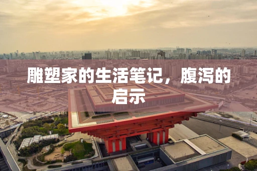 雕塑家的生活笔记，腹泻的启示