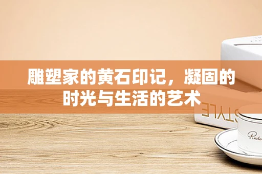 雕塑家的黄石印记，凝固的时光与生活的艺术
