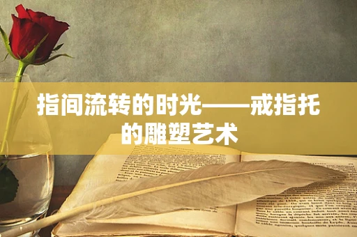 指间流转的时光——戒指托的雕塑艺术
