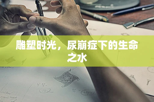 雕塑时光，尿崩症下的生命之水