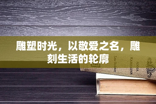 雕塑时光，以敬爱之名，雕刻生活的轮廓