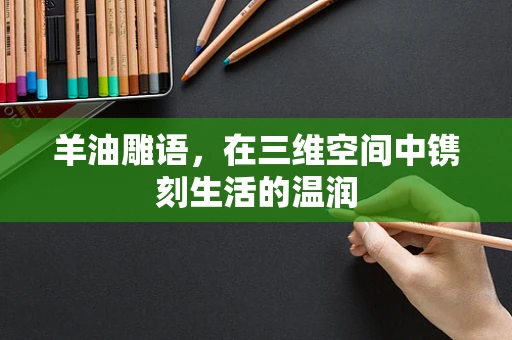 羊油雕语，在三维空间中镌刻生活的温润