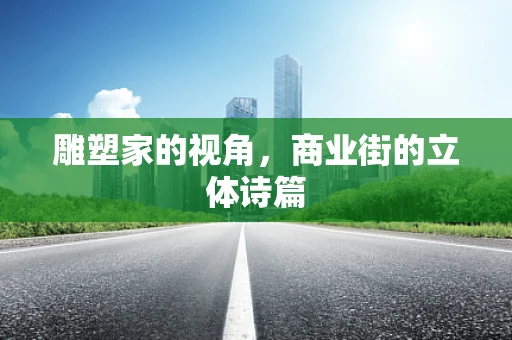 雕塑家的视角，商业街的立体诗篇