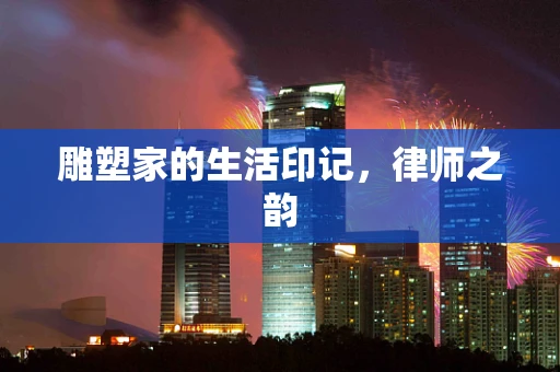 雕塑家的生活印记，律师之韵