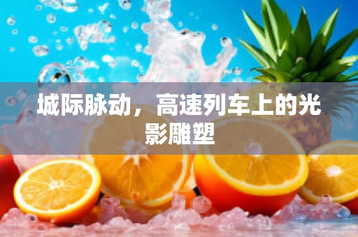 城际脉动，高速列车上的光影雕塑