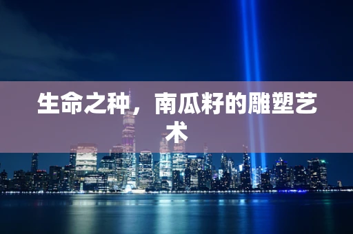 生命之种，南瓜籽的雕塑艺术