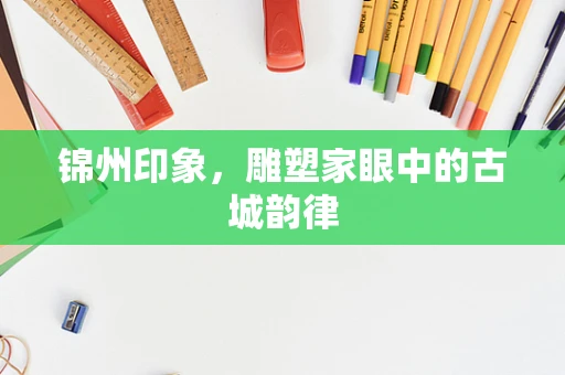 锦州印象，雕塑家眼中的古城韵律
