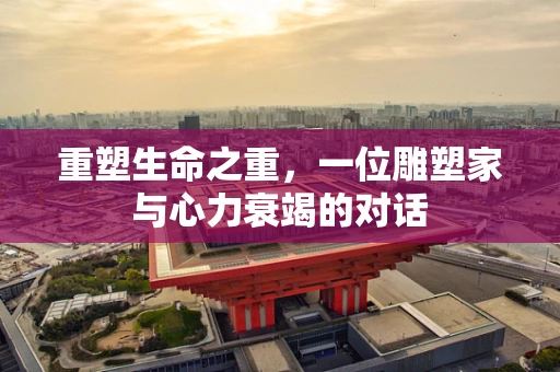 重塑生命之重，一位雕塑家与心力衰竭的对话
