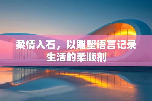 柔情入石，以雕塑语言记录生活的柔顺剂
