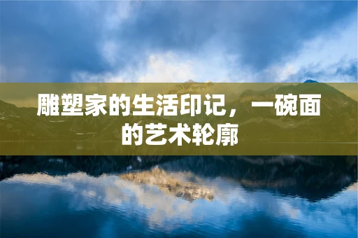雕塑家的生活印记，一碗面的艺术轮廓