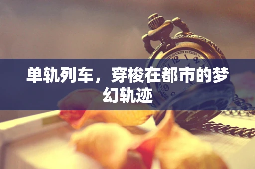 单轨列车，穿梭在都市的梦幻轨迹