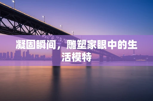 凝固瞬间，雕塑家眼中的生活模特