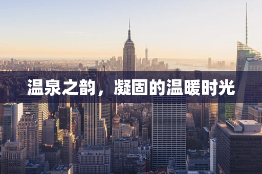 温泉之韵，凝固的温暖时光