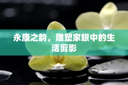 永康之韵，雕塑家眼中的生活剪影