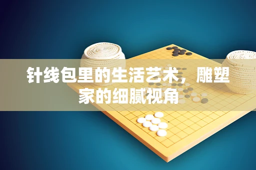 针线包里的生活艺术，雕塑家的细腻视角