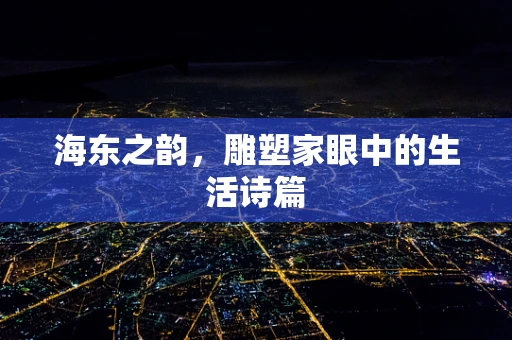 海东之韵，雕塑家眼中的生活诗篇