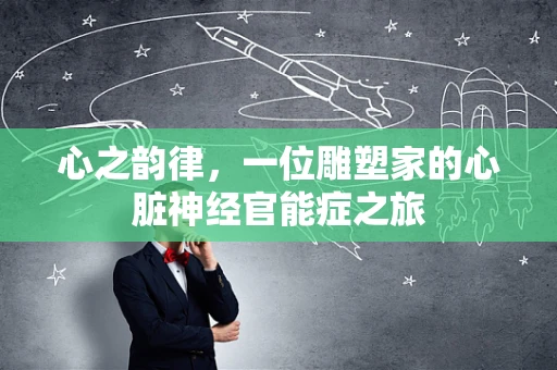心之韵律，一位雕塑家的心脏神经官能症之旅