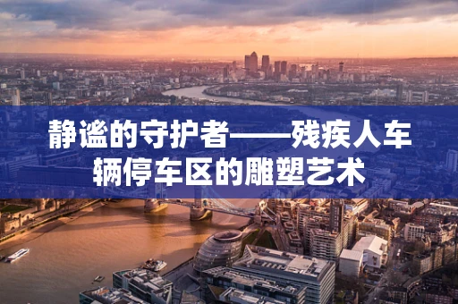 静谧的守护者——残疾人车辆停车区的雕塑艺术