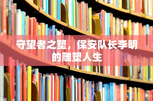 守望者之塑，保安队长李明的雕塑人生