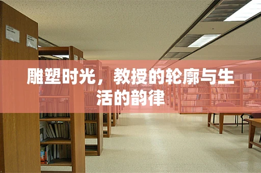 雕塑时光，教授的轮廓与生活的韵律