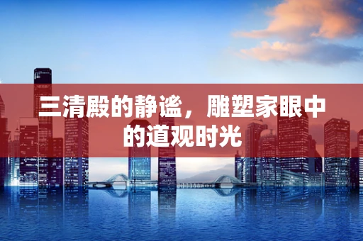 三清殿的静谧，雕塑家眼中的道观时光
