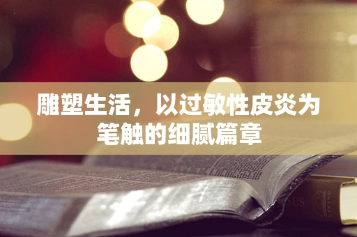 雕塑生活，以过敏性皮炎为笔触的细腻篇章