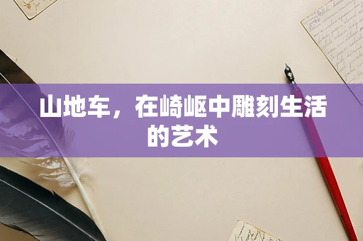 山地车，在崎岖中雕刻生活的艺术