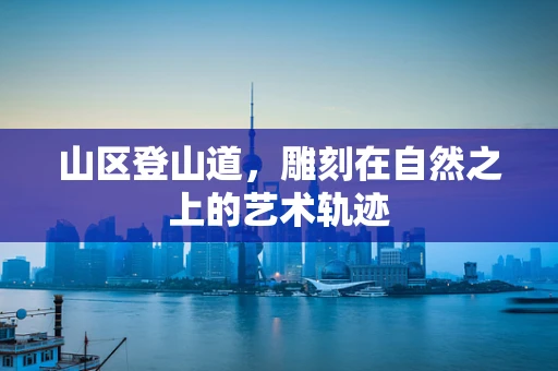 山区登山道，雕刻在自然之上的艺术轨迹