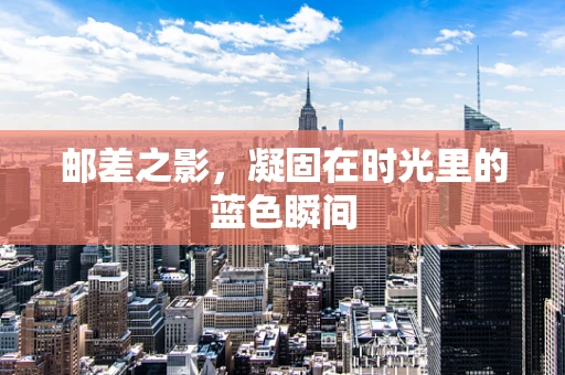 邮差之影，凝固在时光里的蓝色瞬间